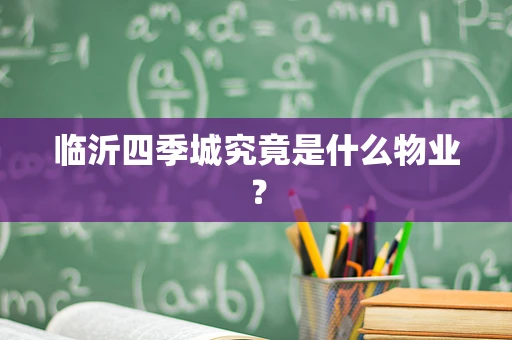 临沂四季城究竟是什么物业？