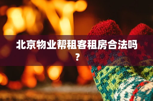 北京物业帮租客租房合法吗？