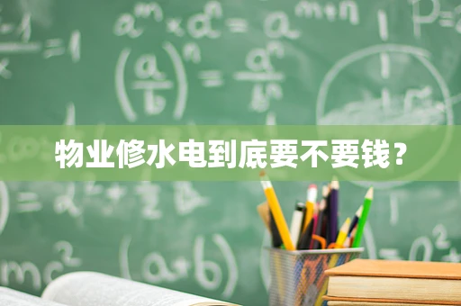 物业修水电到底要不要钱？