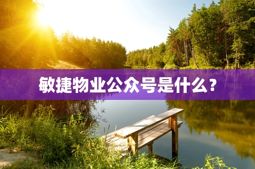 敏捷物业公众号是什么？