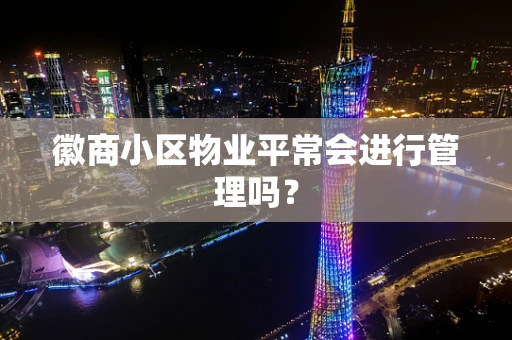 徽商小区物业平常会进行管理吗？