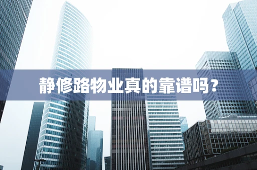 静修路物业真的靠谱吗？