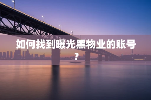 如何找到曝光黑物业的账号？