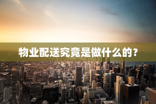 物业配送究竟是做什么的？