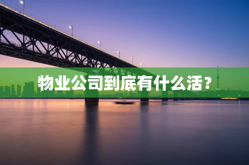 物业公司到底有什么活？
