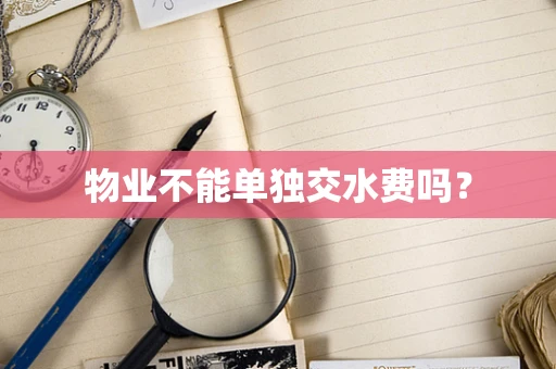 物业不能单独交水费吗？