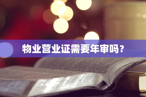 物业营业证需要年审吗？