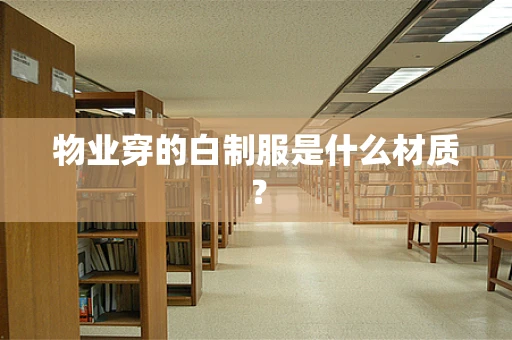 物业穿的白制服是什么材质？