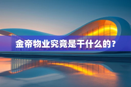 金帝物业究竟是干什么的？