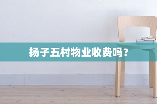 扬子五村物业收费吗？