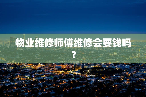 物业维修师傅维修会要钱吗？