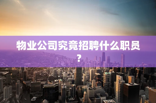 物业公司究竟招聘什么职员？