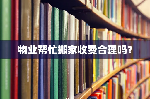 物业帮忙搬家收费合理吗？
