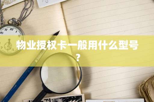 物业授权卡一般用什么型号？