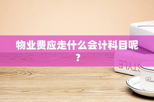 物业费应走什么会计科目呢？