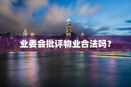 业委会批评物业合法吗？