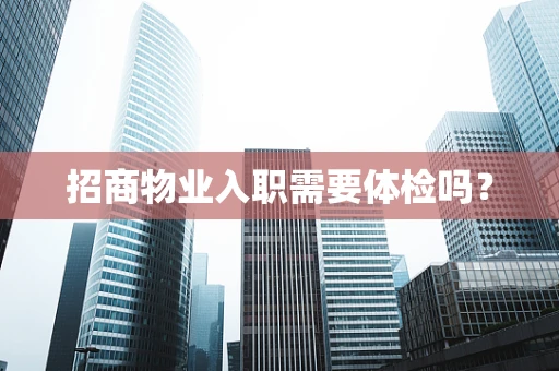 招商物业入职需要体检吗？