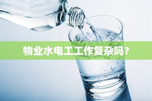 物业水电工工作复杂吗？