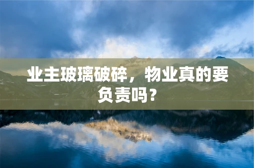 业主玻璃破碎，物业真的要负责吗？