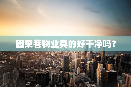 因果巷物业真的好干净吗？