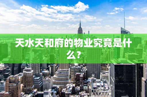天水天和府的物业究竟是什么？