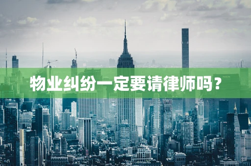 物业纠纷一定要请律师吗？