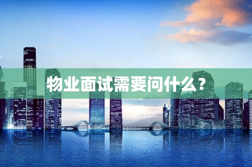 物业面试需要问什么？