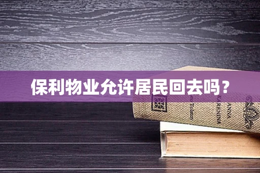 保利物业允许居民回去吗？