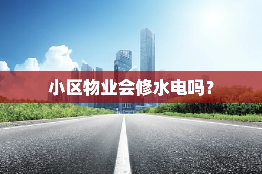 小区物业会修水电吗？