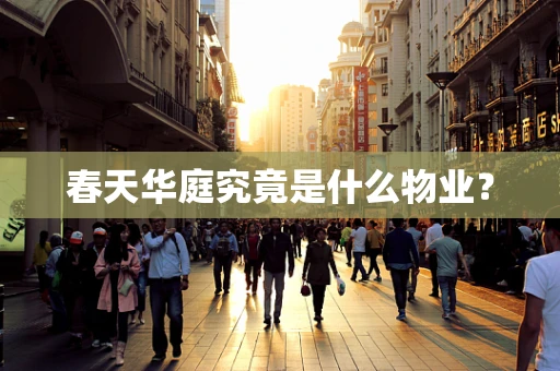 春天华庭究竟是什么物业？