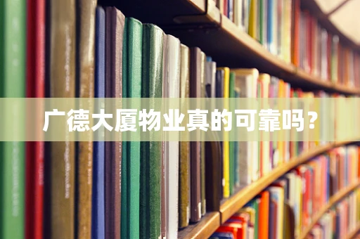 广德大厦物业真的可靠吗？
