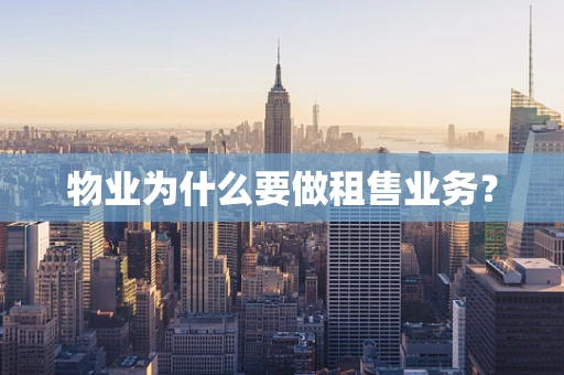 物业为什么要做租售业务？