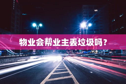 物业会帮业主丢垃圾吗？