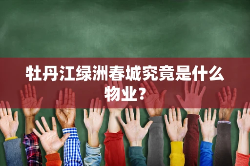 牡丹江绿洲春城究竟是什么物业？