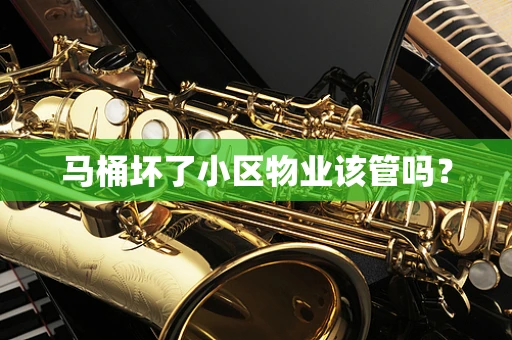 马桶坏了小区物业该管吗？