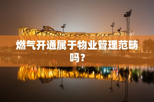 燃气开通属于物业管理范畴吗？