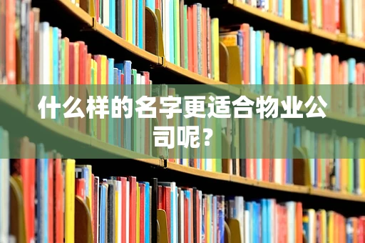 什么样的名字更适合物业公司呢？