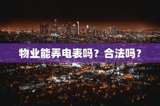 物业能弄电表吗？合法吗？
