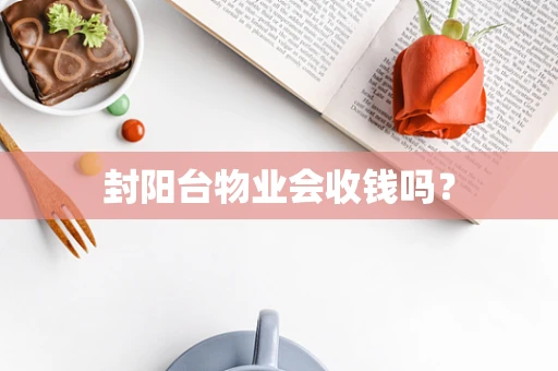 封阳台物业会收钱吗？