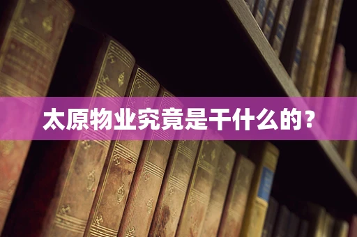太原物业究竟是干什么的？