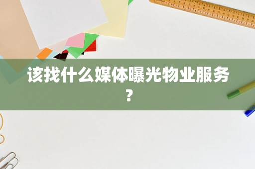该找什么媒体曝光物业服务？