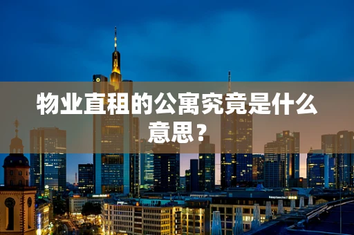 物业直租的公寓究竟是什么意思？
