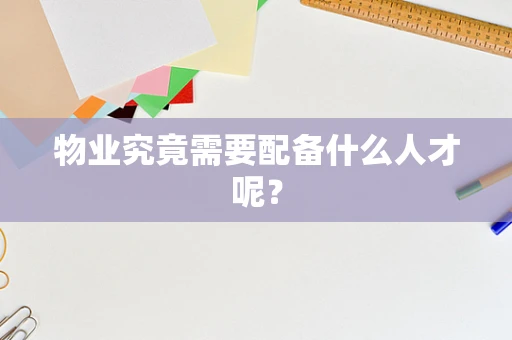 物业究竟需要配备什么人才呢？