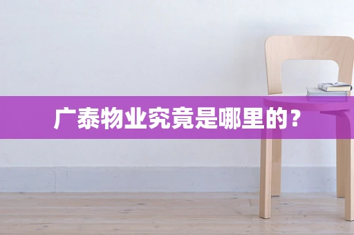 广泰物业究竟是哪里的？