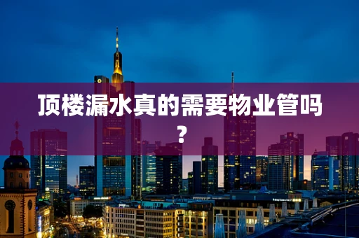 顶楼漏水真的需要物业管吗？