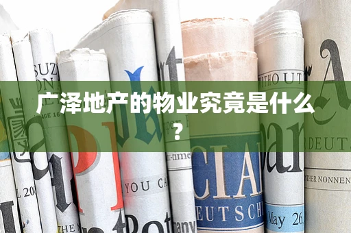 广泽地产的物业究竟是什么？