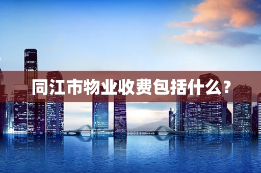 同江市物业收费包括什么？