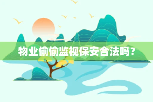 物业偷偷监视保安合法吗？