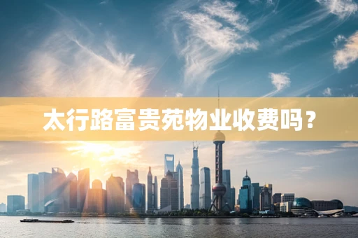 太行路富贵苑物业收费吗？