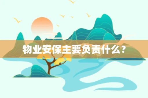 物业安保主要负责什么？